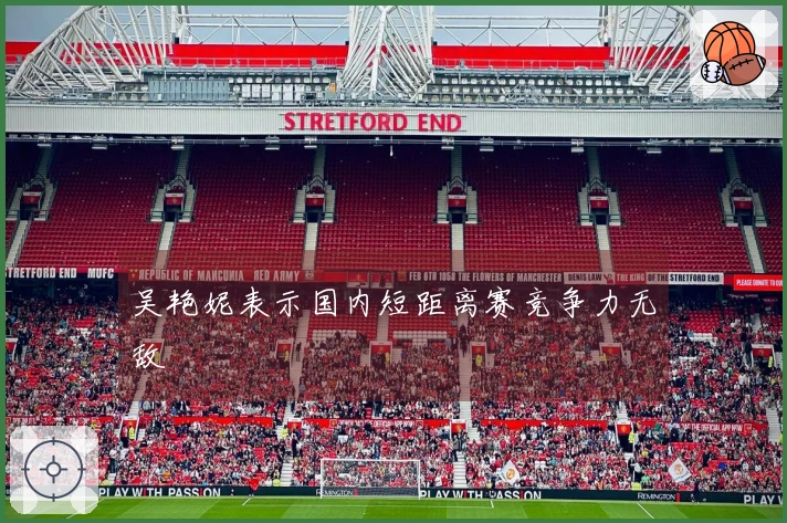 吴艳妮表示国内短距离赛竞争力无敌