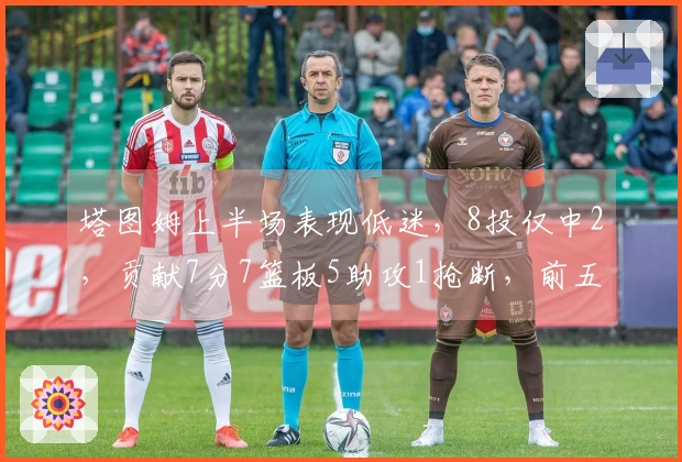 塔图姆上半场表现低迷，8投仅中2，贡献7分7篮板5助攻1抢断，前五次投篮全部失手