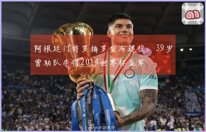 阿根廷门将罗梅罗宣布退役，39岁曾助队夺得2014世界杯亚军