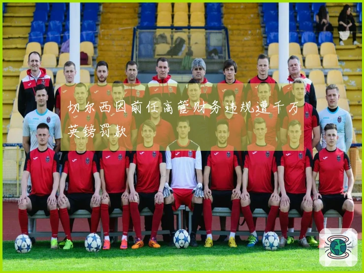 切尔西因前任高管财务违规遭千万英镑罚款