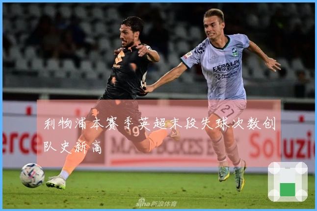 利物浦本赛季英超末段失球次数创队史新高