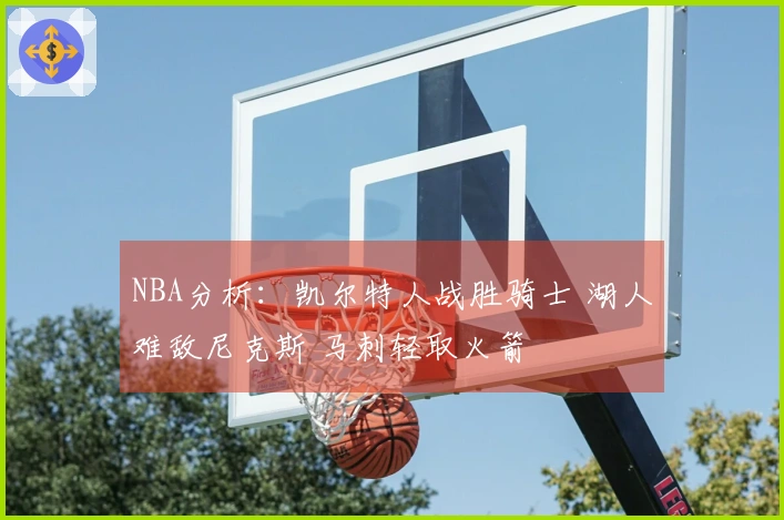NBA分析：凯尔特人战胜骑士 湖人难敌尼克斯 马刺轻取火箭