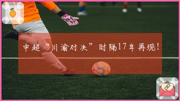 中超“川渝对决”时隔17年再现！