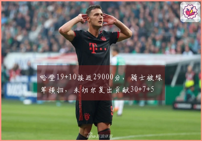 哈登19+10接近29000分，骑士被绿军横扫，米切尔复出贡献30+7+5